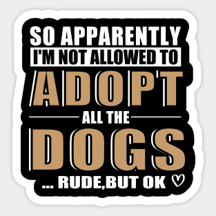 So Apparently I'm Not Allowed To Adopt All The Dogs Rude But Ok, Funny Pet Owner Humor Sticker